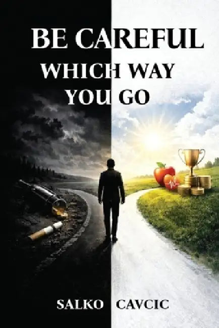 Be Careful Which Way you Go.: Live right. Give right. Receive right. by Salko Cavcic