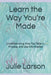 Learn the Way You're Made: Understanding How You Take In, Process, and Use Information by Julie Larson