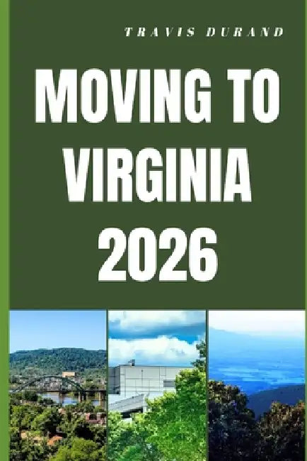Moving to Virginia 2026: Discover Virginia's Cost of Living, Housing, Careers, and Communities Before You Move by Travis Durand