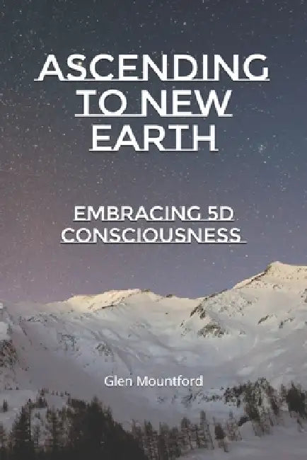 Ascending to New Earth: Embracing 5D Consciousness by Glen Mountford