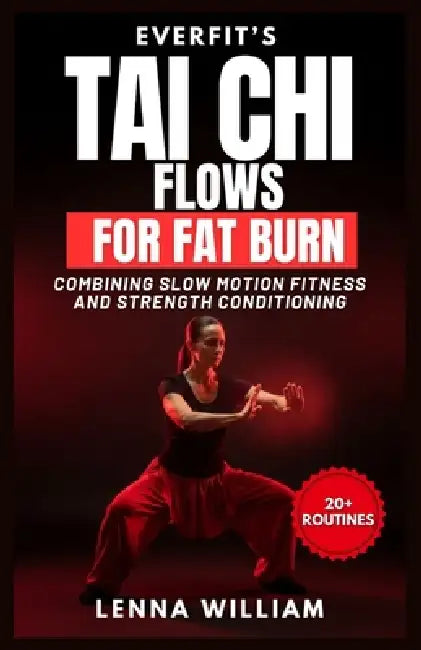 EverFit's Tai Chi Flows for Fat Burn: Combining Slow Motion Fitness And Strength Conditioning by Lenna William