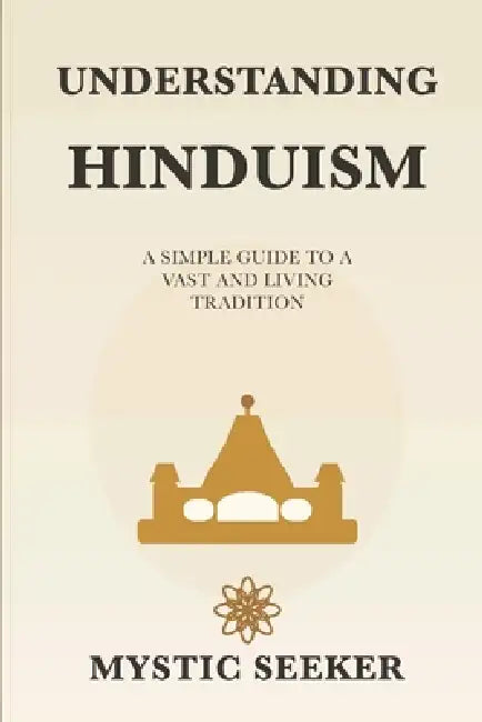 Understanding Hinduism: A Simple Guide to Hindu Thought, Texts, and Philosophy by Mystic Seeker