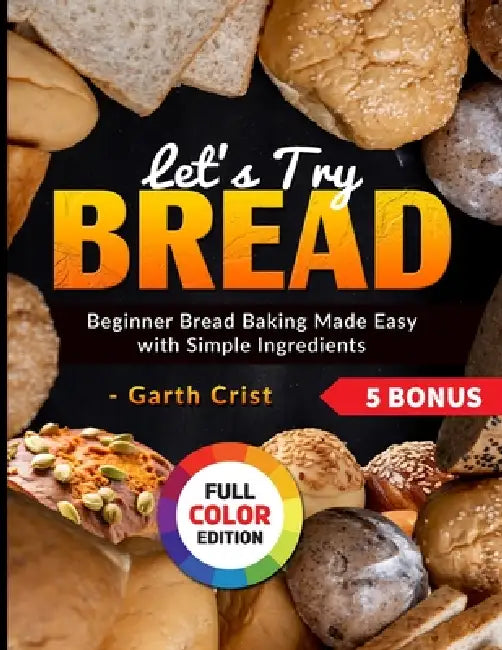 Let's Try Bread: Beginner Bread Baking Made Easy with Simple Ingredients by Garth Crist
