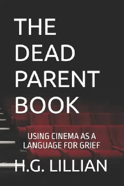 The Dead Parent Book: Using Cinema as a Language for Grief by H. G. Lillian