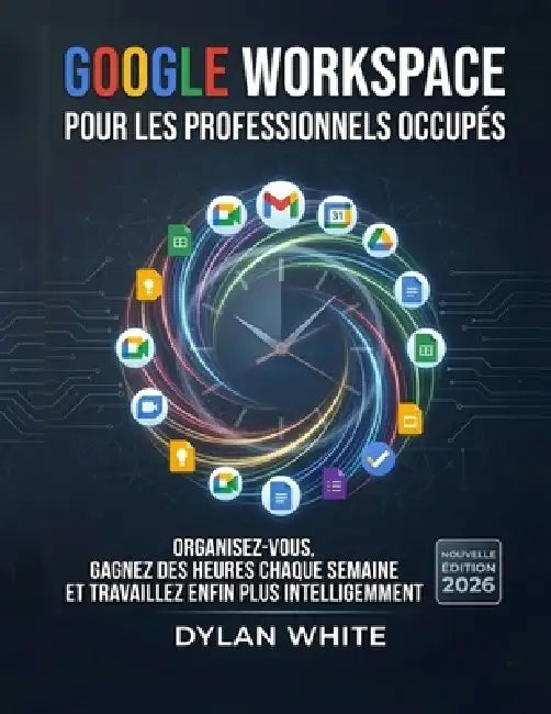 Google Workspace pour les Professionnels Occupés: Organisez-vous, gagnez des heures chaque semaine et travaillez enfin plus intelligemment by Dylan White