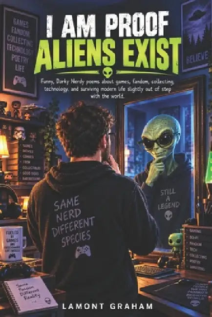 I Am Proof That Aliens Exist: Funny, darkly nerdy poems about games, fandom, collecting, technology, and surviving modern life slightly out of step wi by Lamont S. Graham