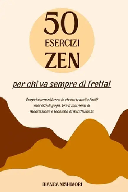50 esercizi ZEN per chi va sempre di fretta: scopri come ridurre lo stress tramite facili esercizi di yoga, brevi momenti di meditazione e tecniche di by Bianca Nishimori
