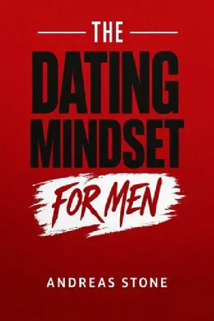 The Dating Mindset for Men: Meet Attractive Women, Build Real Confidence, and Master First Dates by Andreas Stone