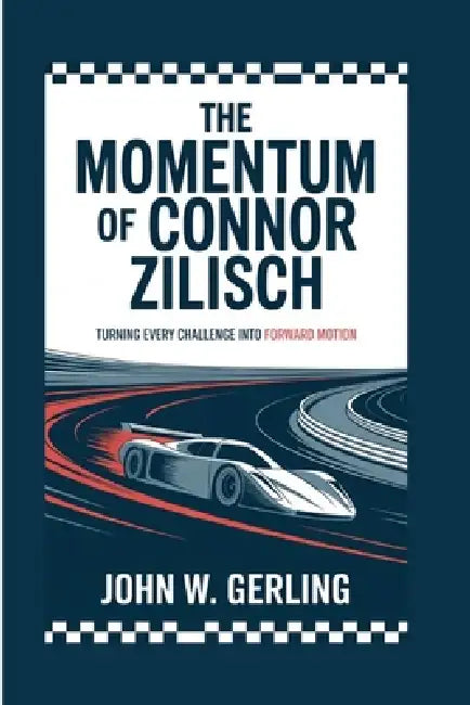The Momentum of Connor Zilisch: Turning Every Challenge Into Forward Motion by John W. Gerling