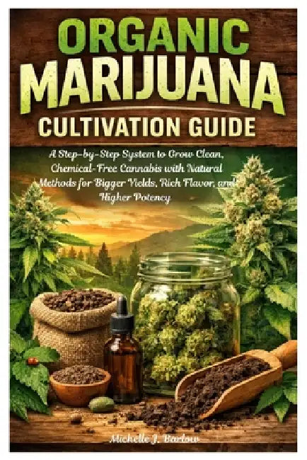 Organic Marijuana Cultivation Guide: A Step-by-Step System to Grow Clean, Chemical-Free Cannabis with Natural Methods for Bigger Yields, Rich Flavor, by Michelle J. Barlow