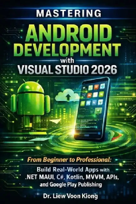 Mastering Android Development with Visual Studio 2026: From Beginner to Professional: Build Real-World Apps with .NET MAUI, C#, Kotlin, MVVM, APIs, an by Liew Voon Kiong