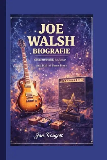 Joe Walsh Biografie: Gitarrenheld, Rockstar und Hall-of-Fame-Ikone by Jan Traugott