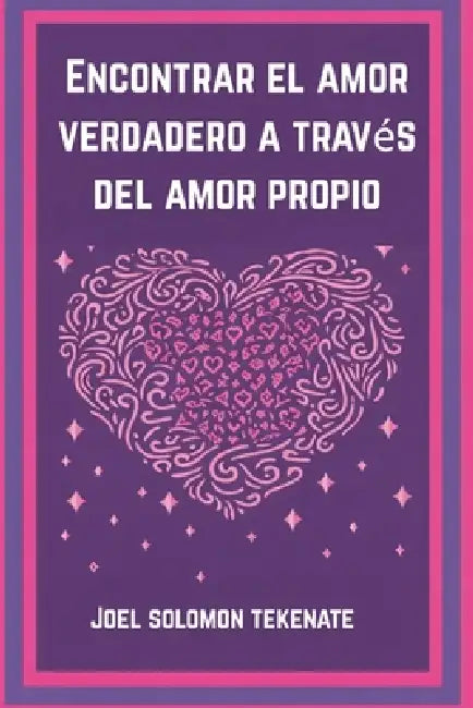 Encontrar el amor verdadero a través del amor propio: Los secretos para quererse a uno mismo y construir una relación duradera by Joel Solomon Tekenate