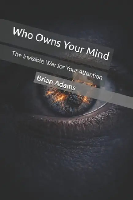 Who Owns Your Mind: The Invisible War for Your Attention by Brian Adams