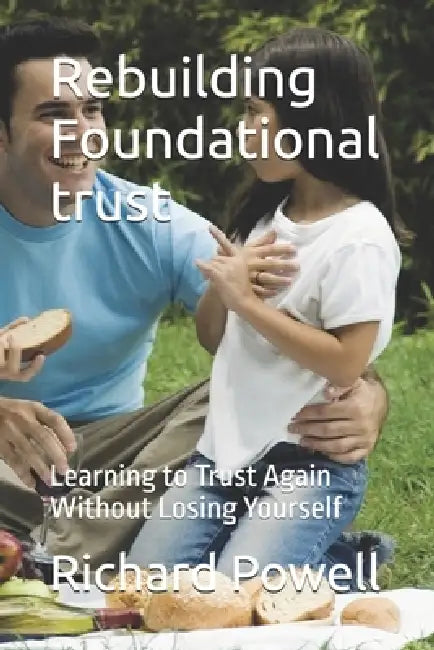 Rebuilding Foundational trust: Learning to Trust Again Without Losing Yourself by Richard Powell