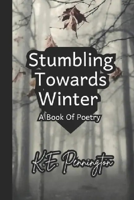 Stumbling Towards Winter: A Book Of Poetry by K. E. E. Pennington
