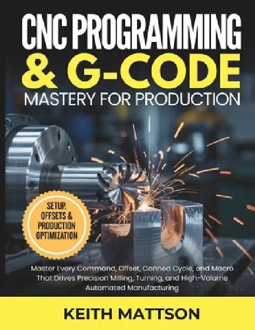 CNC Programming and G-Code Mastery for Production: Master Every Command ...