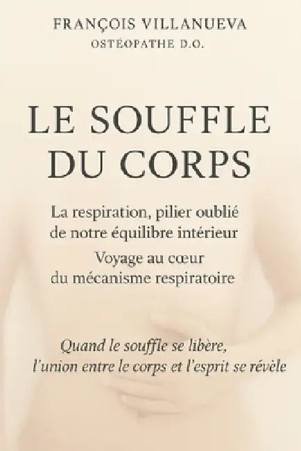 Le Souffle Du Corps: La respiration, pilier oublié de notre équilibre intérieur - voyage au coeur du mécanisme respiratoire by François Villanueva