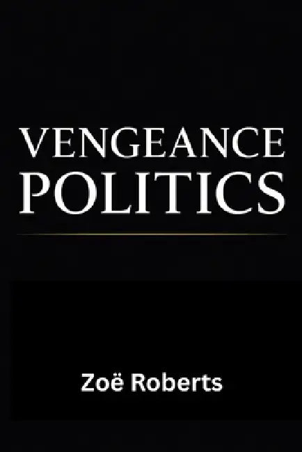 Vengeance Politics - Seriously, Stop It!: Why Democracies Collapse When Leaders Rule for Payback by Zoë Roberts