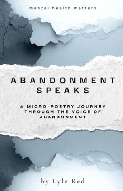 Abandonment Speaks: A Micro-Poetry Journey Through The Voice of Abandonment by Lyle Red