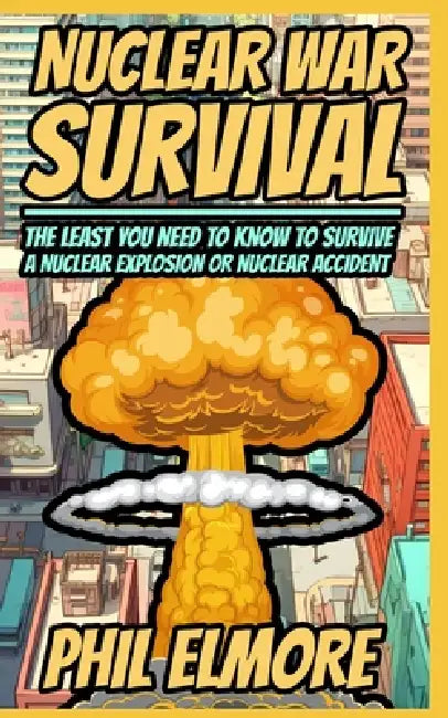 Nuclear War Survival: The Least You Need to Know to Survive a Nuclear Explosion or Nuclear Accident by Phil Elmore
