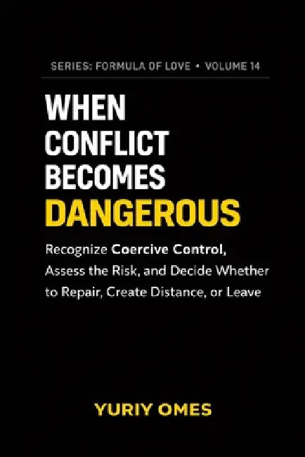 When Conflict Becomes Dangerous: Recognize Coercive Control, Assess the Risk, and Decide Whether to Repair, Create Distance, or Leave by Omes Yuriy