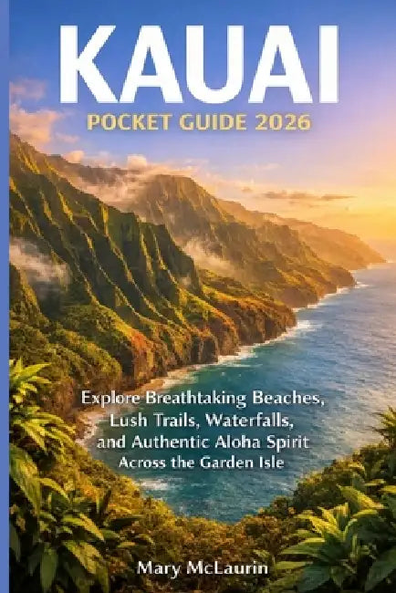 Kauai Pocket Guide 2026: Explore Breathtaking Beaches, Lush Trails, Waterfalls, and Authentic Aloha Spirit Across the Garden Isle by Mary McLaurin