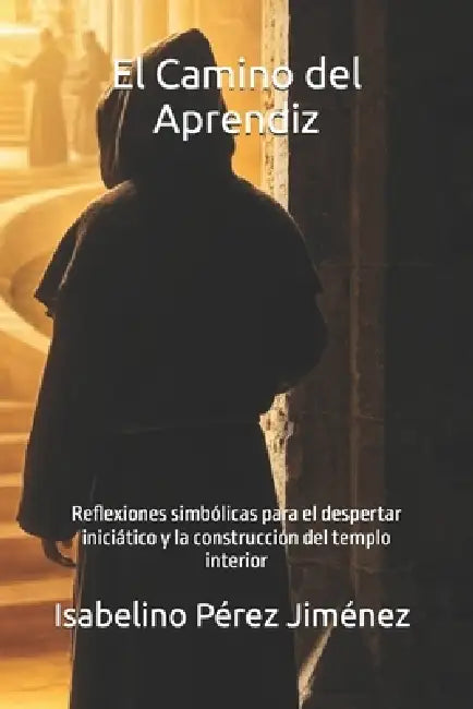 El Camino del Aprendiz: Reflexiones simbólicas para el despertar iniciático y la construcción del templo interior by Francisco Hernández Montejo, Isabelino Pérez Jiménez