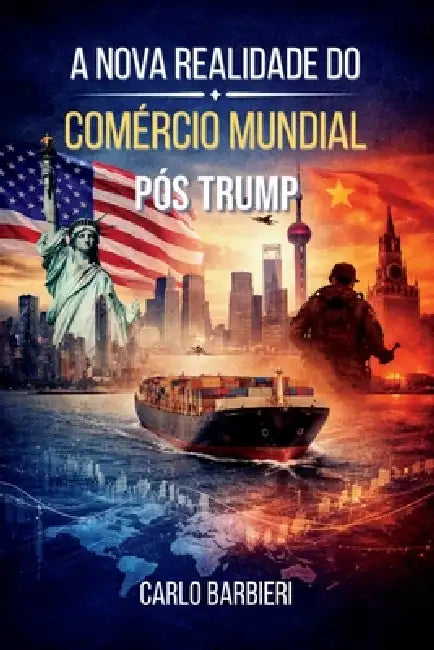 A Nova Realidade do Comércio Mundial Pós Trump: Economia, Segurança e Poder na Ordem Internacional do Século XXI by Carlo Barbieri Filho