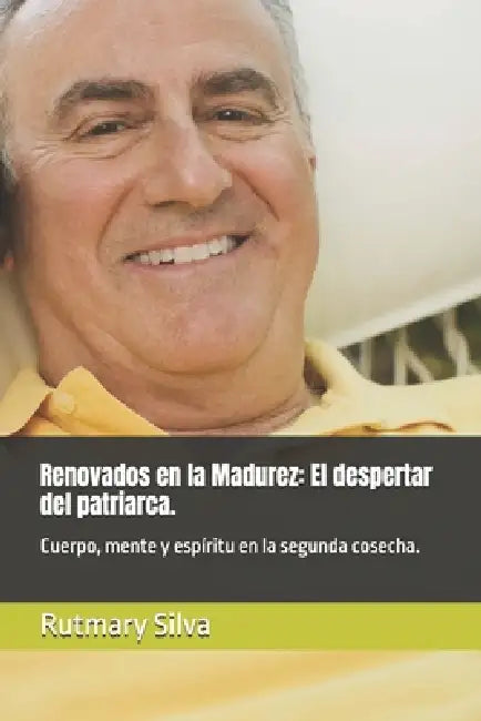 Renovados en la Madurez: El despertar del patriarca.: Cuerpo, mente y espíritu en la segunda cosecha. by Rutmary Silva