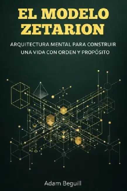 El Modelo Zetarion: Arquitectura mental para construir una vida con orden y propósito by Adam Beguill