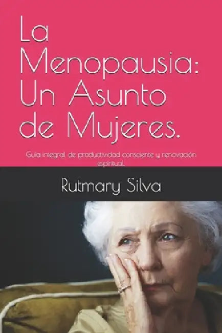 La Menopausia: Un Asunto de Mujeres.: Guía integral de productividad consciente y renovación espiritual. by Rutmary Silva