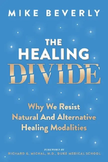 The Healing Divide: Why We Resist Natural and Alternative Healing Modalities by Mike Beverly