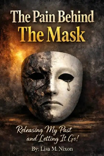 The Pain Behind The Mask: Releasing My Past and Letting It Go by Lisa M. Nixon