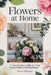 Flowers at Home: A Room-by-Room Guide to Floral Design, Styling, and Natural Beauty by Ferris Fletcher