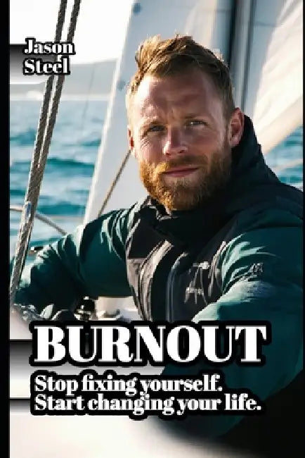 Burnout: Stop fixing yourself. Start changing your life. A guide to overcoming stress, anxiety and exhaustion. by Jason Steel