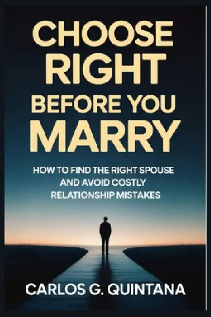 Choose Right Before You Marry: How to Find the Right Spouse and Avoid Costly Relationship Mistakes by Carlos G. Quintana