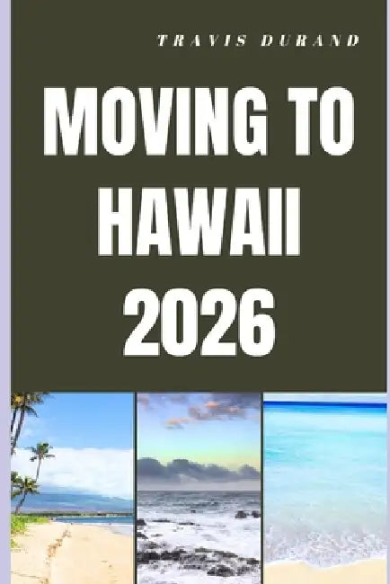Moving to Hawaii 2026: What It Really Takes to Relocate, Thrive, and Build a Future in Hawaii by Travis Durand