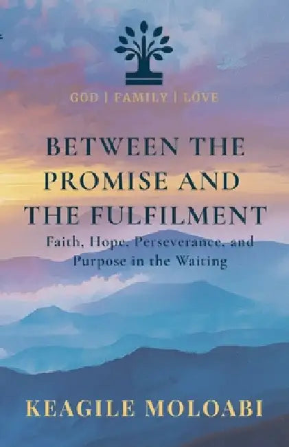 Between the Promise and the Fulfilment: Faith, Hope, Perseverance, and Purpose in the Waiting by Keagile Boitumelo Moloabi