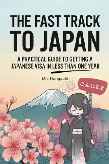 The Fast Track To Japan: How to Get a Visa in Japan in Less Than One Year by Mia Horiguchi