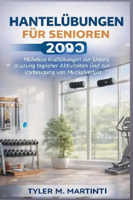 Hantelübungen für Senioren 2026: Mühelose Krafttrainings zur Unterstützung der täglichen Aktivitäten und zur Vorbeugung von Muskelabbau by Tyler M. Martin