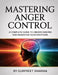 Mastering Anger Control: A Complete Guide to Understanding and Managing Your Emotions by Gurpreet Sharma