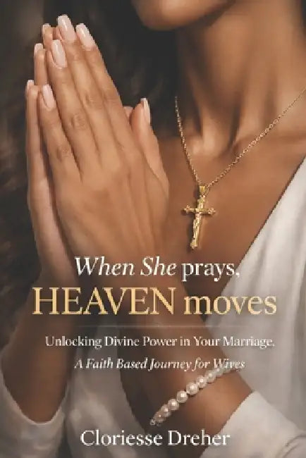 When She Prays, Heaven Moves: Unlocking Divine Power in Your Marriage by Cloriesse Dreher