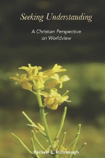 Seeking Understanding: A Christian Perspective on Worldview by Rachael Rohrbough, Rachael Rohrbough, Rachael Rohrbough