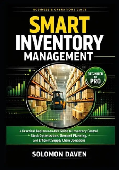 Smart Inventory Management: A Practical Beginner-to-Pro Guide to Inventory Control, Stock Optimization, Demand Planning, and Efficient Supply Chain Op by Solomon Daven