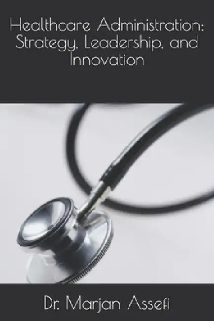 Healthcare Administration: Strategy, Leadership, and Innovation by Danasia Morris, Taylor King Walker, Apryl Terry