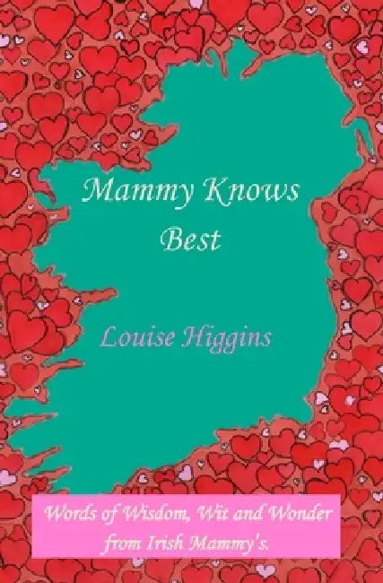 Mammy Knows Best: Words of Wisdom, Wit and Wonder from Irish Mammy's by Louise Higgins, Louise Higgins