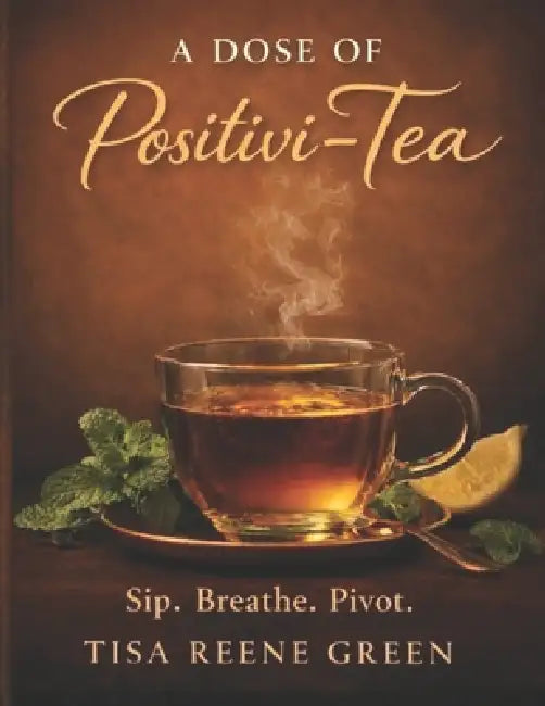 A Dose Of Positivi-Tea: Sip. Breathe. Pivot by Tisa Reene Green