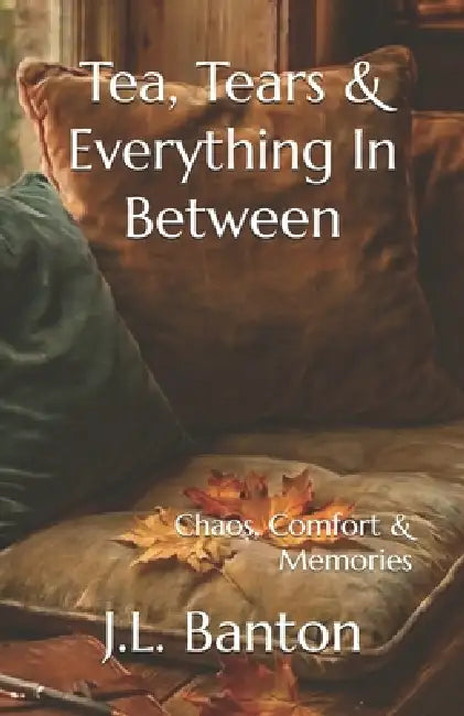 Tea, Tears & Everything In Between: Chaos, Comfort & Memories by Jessica L. Banton