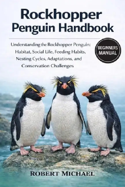 Rockhopper Penguin Handbook: Understanding the Rockhopper Penguin: Habitat, Social Life, Feeding Habits, Nesting Cycles, Adaptations, and Conservation by Robert Michael